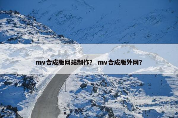 mv合成版网站制作？ mv合成版外网？
