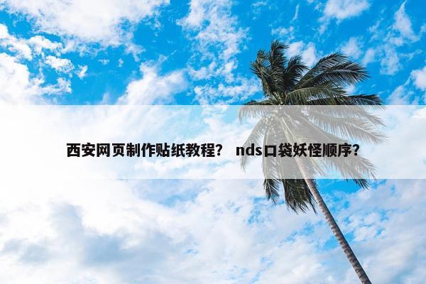 西安网页制作贴纸教程？ nds口袋妖怪顺序？