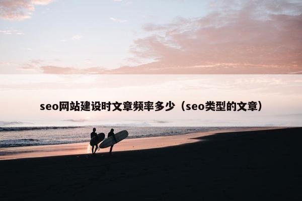 seo网站建设时文章频率多少（seo类型的文章）