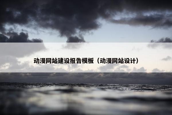 动漫网站建设报告模板（动漫网站设计）