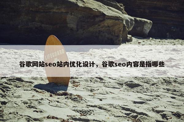 谷歌网站seo站内优化设计，谷歌seo内容是指哪些