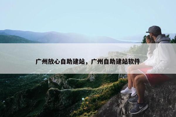 广州放心自助建站，广州自助建站软件