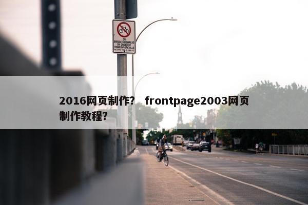 2016网页制作？ frontpage2003网页制作教程？