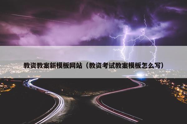 教资教案新模板网站（教资考试教案模板怎么写）
