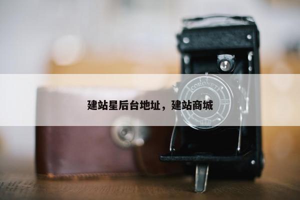 建站星后台地址，建站商城