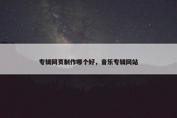 专辑网页制作哪个好，音乐专辑网站