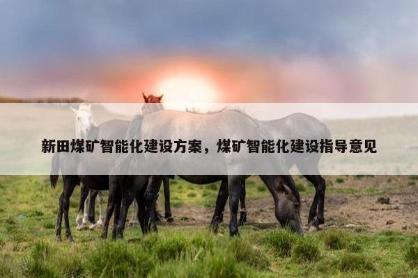 新田煤矿智能化建设方案，煤矿智能化建设指导意见