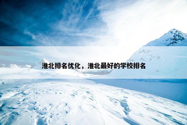 淮北排名优化，淮北最好的学校排名