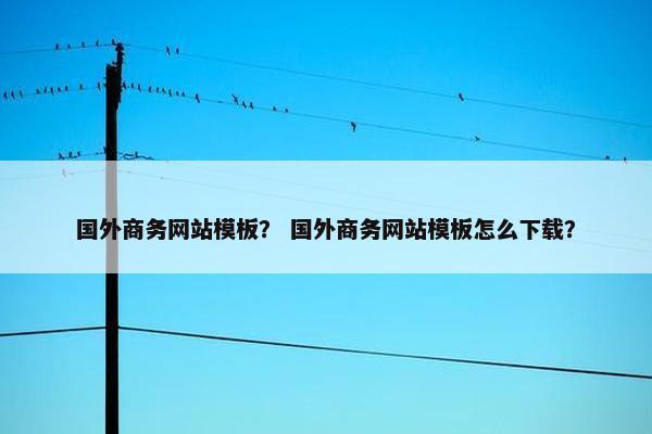 国外商务网站模板？ 国外商务网站模板怎么下载？