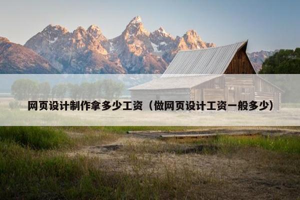 网页设计制作拿多少工资（做网页设计工资一般多少）