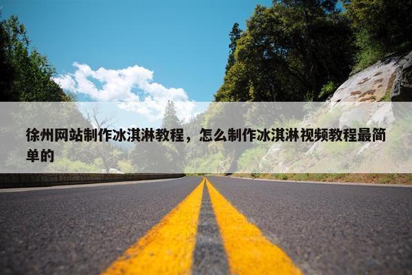 徐州网站制作冰淇淋教程，怎么制作冰淇淋视频教程最简单的