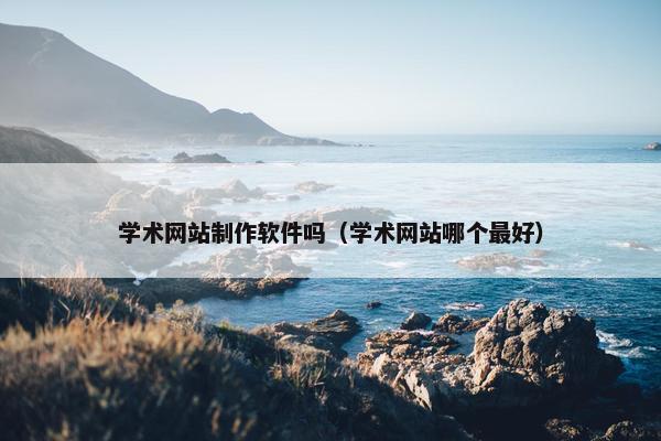 学术网站制作软件吗（学术网站哪个最好）