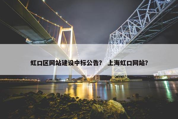 虹口区网站建设中标公告？ 上海虹口网站？
