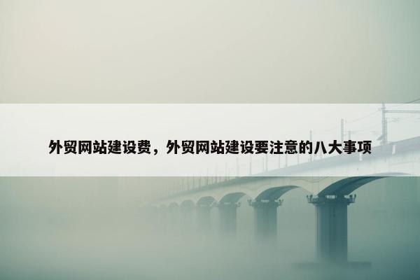 外贸网站建设费，外贸网站建设要注意的八大事项