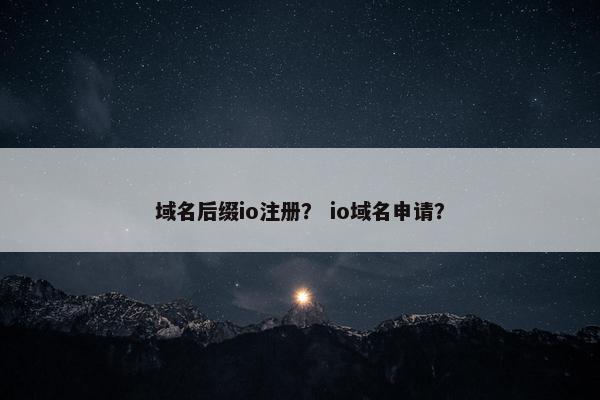 域名后缀io注册？ io域名申请？