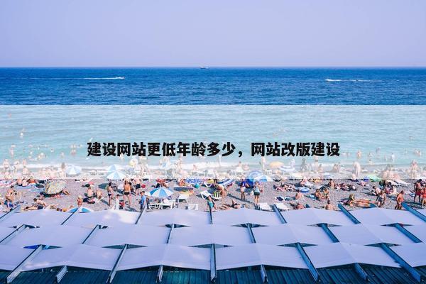建设网站更低年龄多少，网站改版建设