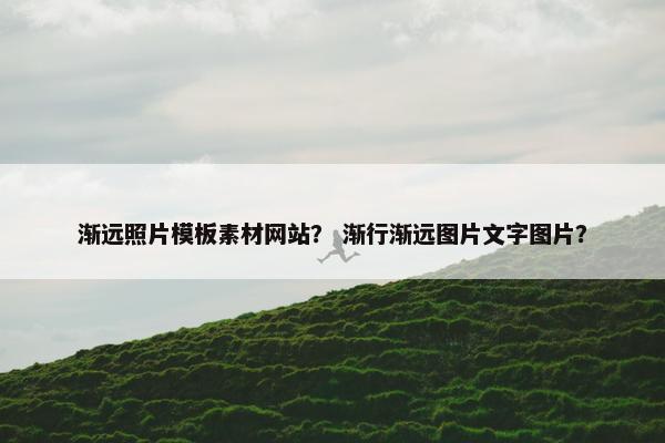 渐远照片模板素材网站？ 渐行渐远图片文字图片？