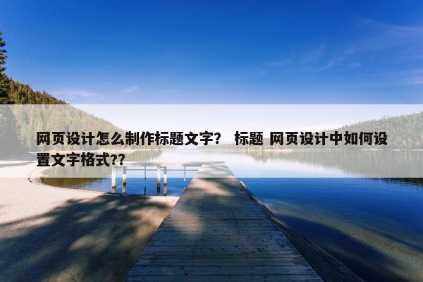 网页设计怎么制作标题文字？ 标题 网页设计中如何设置文字格式?？