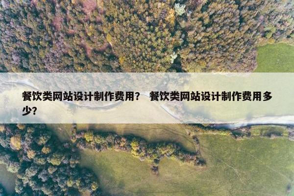 餐饮类网站设计制作费用？ 餐饮类网站设计制作费用多少？