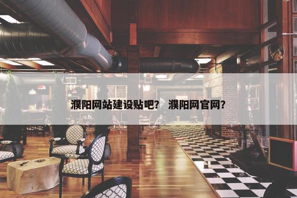 濮阳网站建设贴吧？ 濮阳网官网？