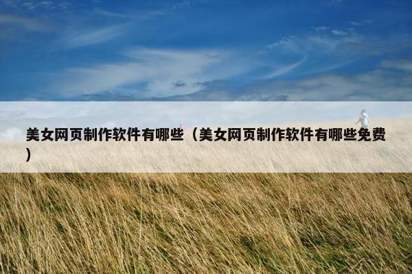 美女网页制作软件有哪些（美女网页制作软件有哪些免费）