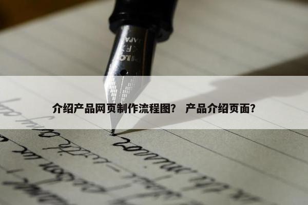 介绍产品网页制作流程图？ 产品介绍页面？