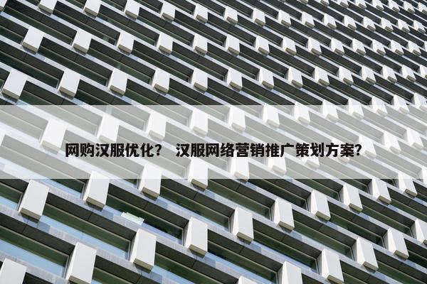 网购汉服优化？ 汉服网络营销推广策划方案？