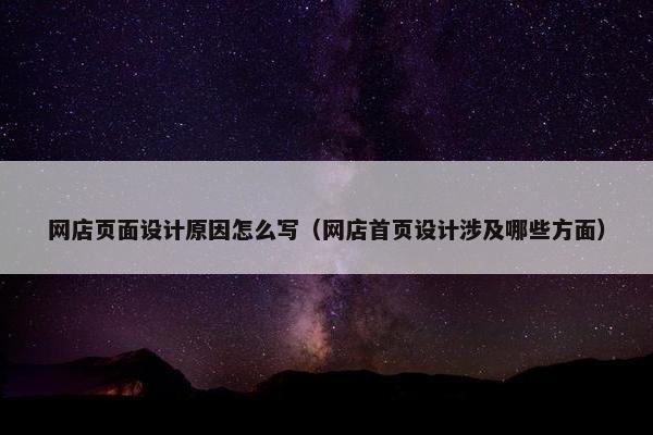 网店页面设计原因怎么写（网店首页设计涉及哪些方面）