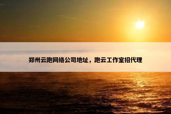 郑州云跑网络公司地址，跑云工作室招代理