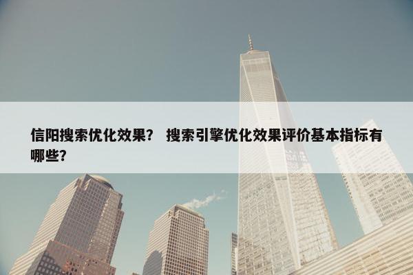 信阳搜索优化效果？ 搜索引擎优化效果评价基本指标有哪些？