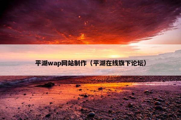 平湖wap网站制作（平湖在线旗下论坛）