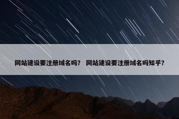 网站建设要注册域名吗？ 网站建设要注册域名吗知乎？