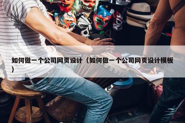 如何做一个公司网页设计（如何做一个公司网页设计模板）