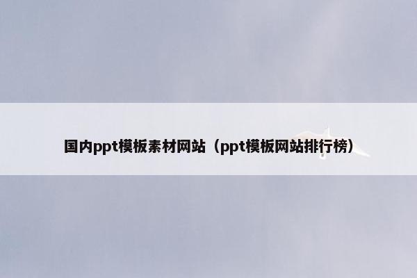 国内ppt模板素材网站（ppt模板网站排行榜）