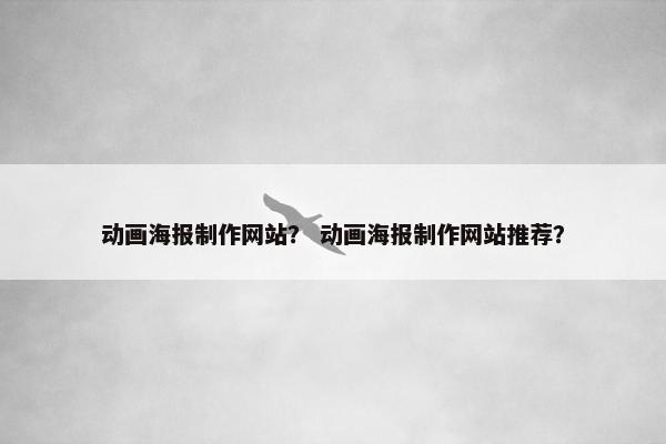 动画海报制作网站？ 动画海报制作网站推荐？