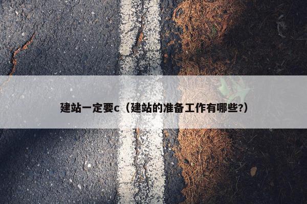 建站一定要c（建站的准备工作有哪些?）