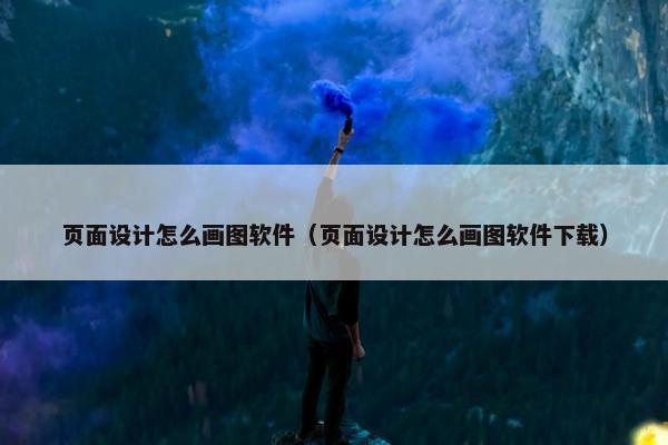 页面设计怎么画图软件（页面设计怎么画图软件下载）