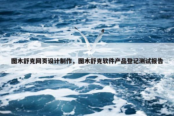 图木舒克网页设计制作，图木舒克软件产品登记测试报告