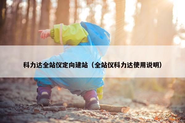 科力达全站仪定向建站（全站仪科力达使用说明）