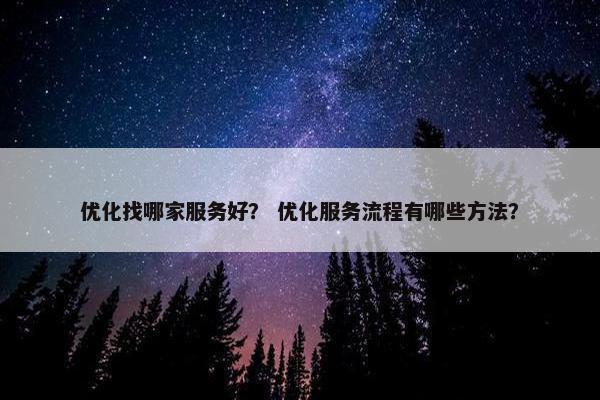 优化找哪家服务好？ 优化服务流程有哪些方法？
