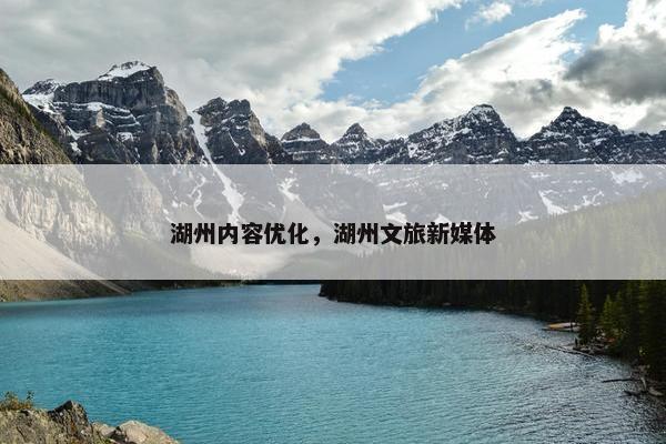 湖州内容优化，湖州文旅新媒体