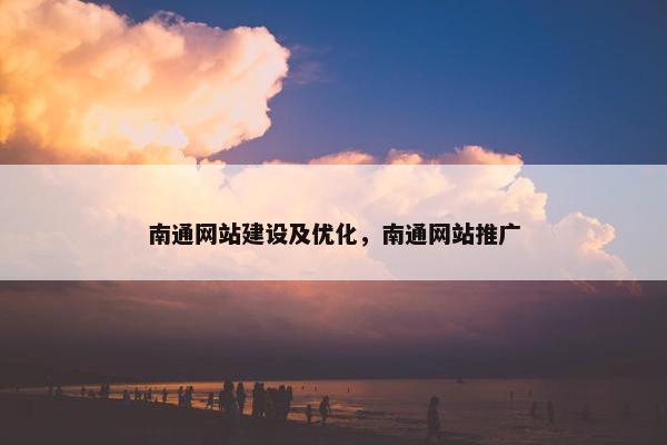 南通网站建设及优化，南通网站推广