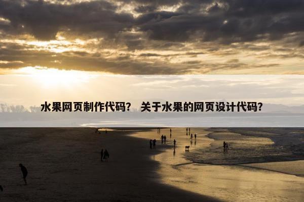 水果网页制作代码？ 关于水果的网页设计代码？