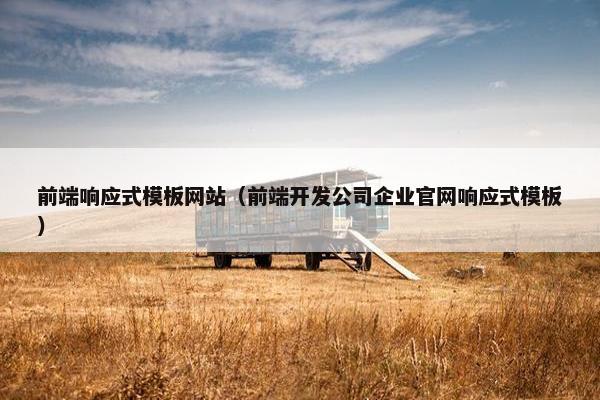 前端响应式模板网站（前端开发公司企业官网响应式模板）