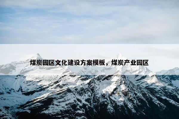 煤炭园区文化建设方案模板，煤炭产业园区