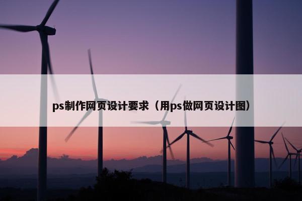 ps制作网页设计要求（用ps做网页设计图）