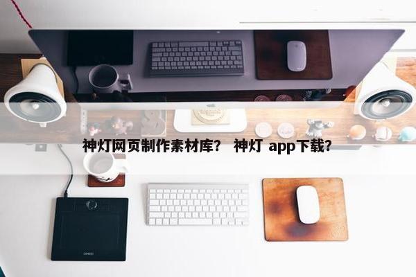 神灯网页制作素材库？ 神灯 app下载？