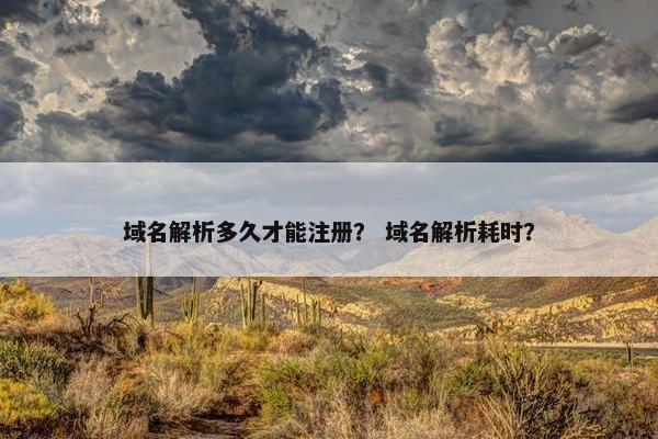 域名解析多久才能注册？ 域名解析耗时？