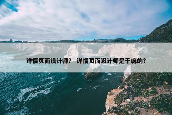 详情页面设计师？ 详情页面设计师是干嘛的？