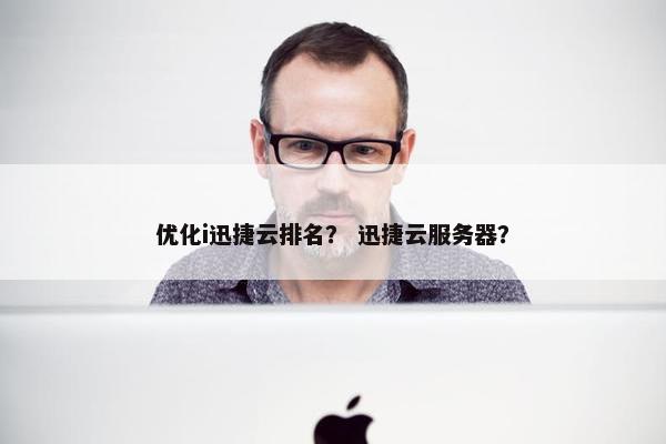 优化i迅捷云排名？ 迅捷云服务器？